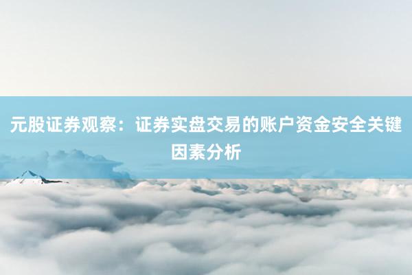 元股证券观察：证券实盘交易的账户资金安全关键因素分析