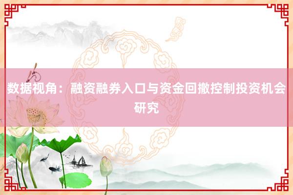 数据视角：融资融券入口与资金回撤控制投资机会研究