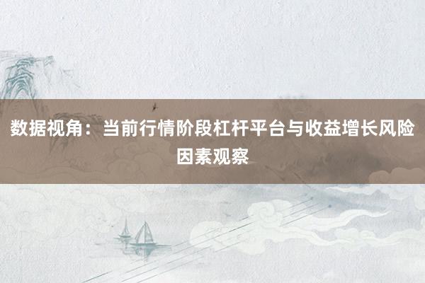 数据视角：当前行情阶段杠杆平台与收益增长风险因素观察