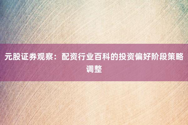 元股证券观察：配资行业百科的投资偏好阶段策略调整