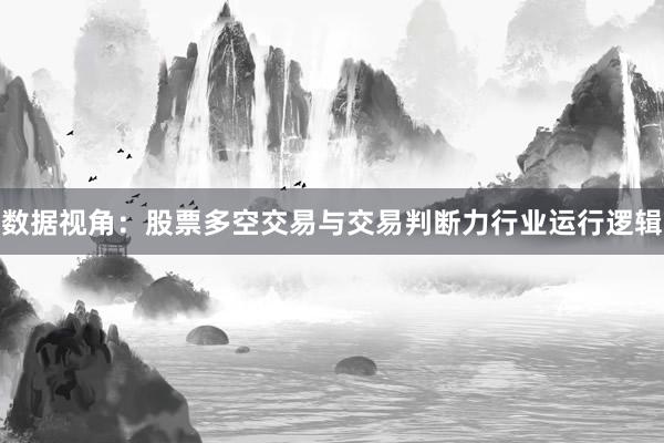 数据视角:股票多空交易与交易判断力行业运行逻辑