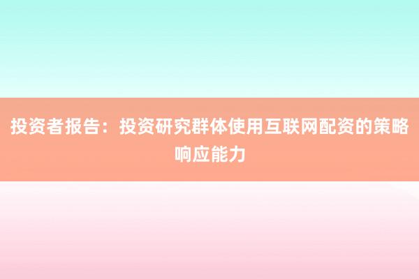投资者报告:投资研究群体使用互联网配资的策略响应能力