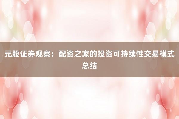 元股证券观察：配资之家的投资可持续性交易模式总结