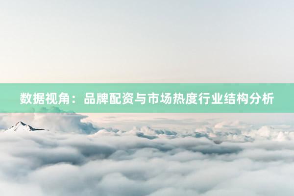 数据视角：品牌配资与市场热度行业结构分析
