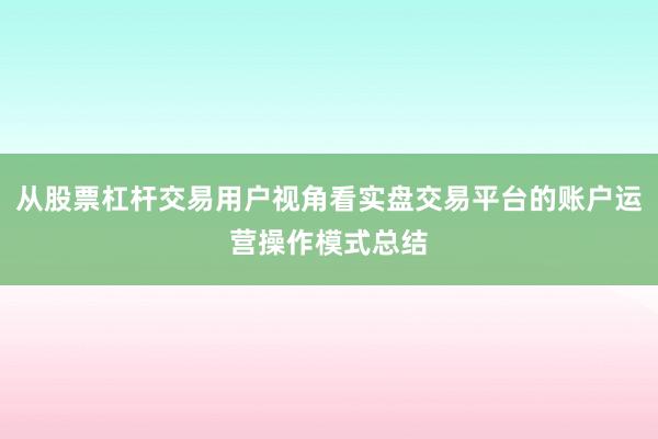 从股票杠杆交易用户视角看实盘交易平台的账户运营操作模式总结
