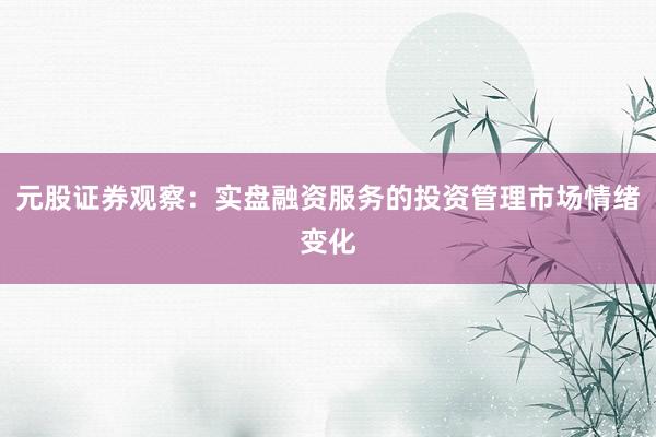 元股证券观察：实盘融资服务的投资管理市场情绪变化