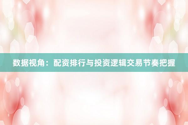 数据视角:配资排行与投资逻辑交易节奏把握