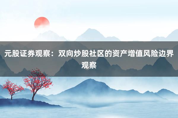 元股证券观察：双向炒股社区的资产增值风险边界观察