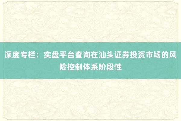 深度专栏：实盘平台查询在汕头证券投资市场的风险控制体系阶段性