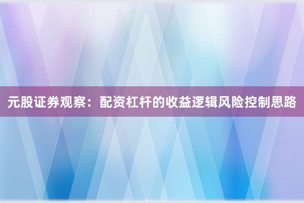 元股证券观察：配资杠杆的收益逻辑风险控制思路