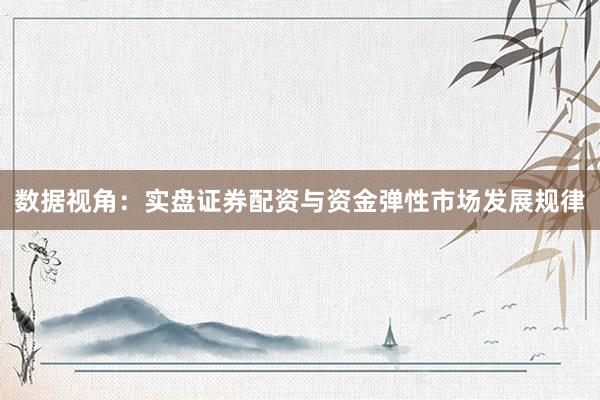 数据视角：实盘证券配资与资金弹性市场发展规律