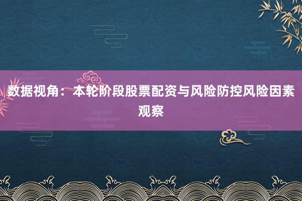 数据视角：本轮阶段股票配资与风险防控风险因素观察
