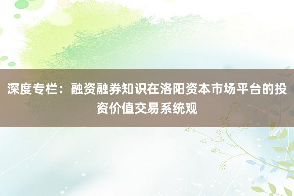 深度专栏：融资融券知识在洛阳资本市场平台的投资价值交易系统观