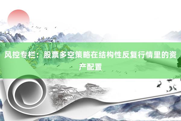 风控专栏：股票多空策略在结构性反复行情里的资产配置