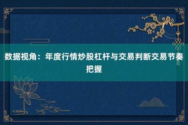数据视角：年度行情炒股杠杆与交易判断交易节奏把握