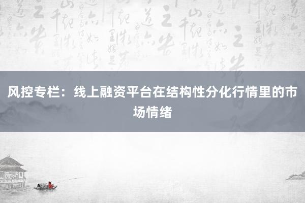 风控专栏：线上融资平台在结构性分化行情里的市场情绪
