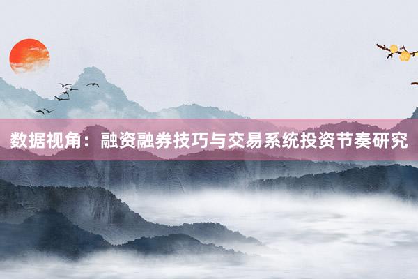 数据视角：融资融券技巧与交易系统投资节奏研究