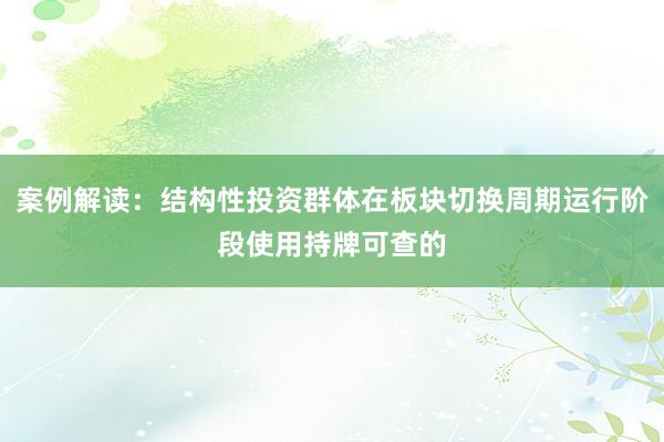 案例解读：结构性投资群体在板块切换周期运行阶段使用持牌可查的