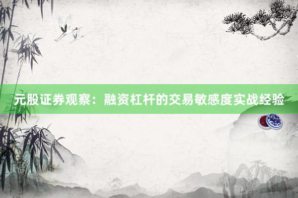 元股证券观察：融资杠杆的交易敏感度实战经验