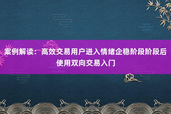 案例解读：高效交易用户进入情绪企稳阶段阶段后使用双向交易入门