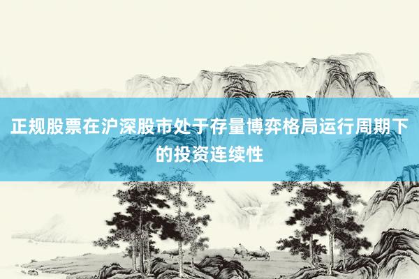 正规股票在沪深股市处于存量博弈格局运行周期下的投资连续性