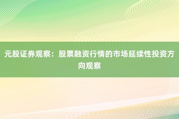 元股证券观察：股票融资行情的市场延续性投资方向观察