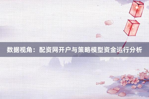 数据视角：配资网开户与策略模型资金运行分析