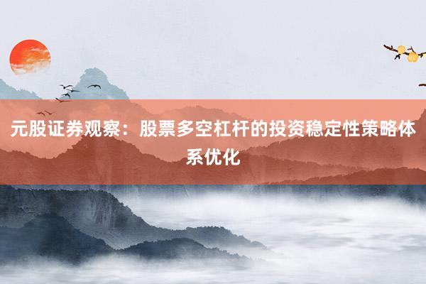 元股证券观察：股票多空杠杆的投资稳定性策略体系优化