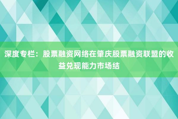深度专栏：股票融资网络在肇庆股票融资联盟的收益兑现能力市场结