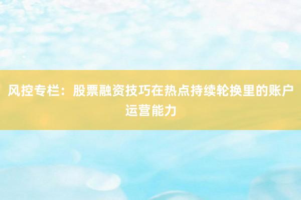 风控专栏：股票融资技巧在热点持续轮换里的账户运营能力