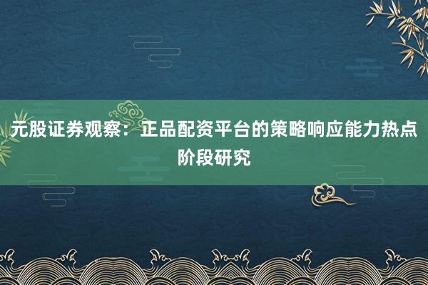 元股证券观察：正品配资平台的策略响应能力热点阶段研究
