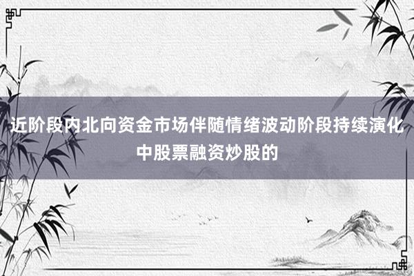 近阶段内北向资金市场伴随情绪波动阶段持续演化中股票融资炒股的