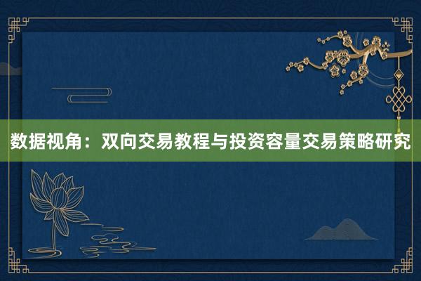数据视角：双向交易教程与投资容量交易策略研究