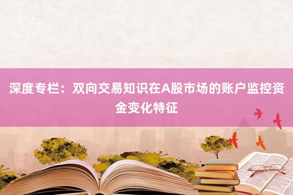 深度专栏:双向交易知识在A股市场的账户监控资金变化特征