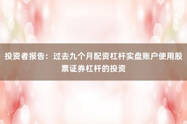 投资者报告:过去九个月配资杠杆实盘账户使用股票证券杠杆的投资