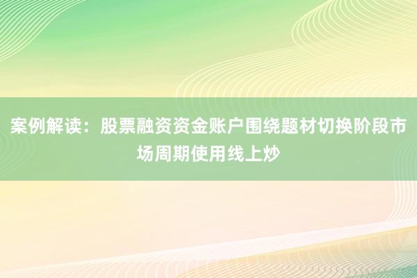 案例解读：股票融资资金账户围绕题材切换阶段市场周期使用线上炒