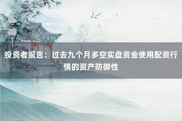投资者报告：过去九个月多空实盘资金使用配资行情的资产防御性