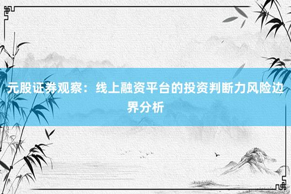元股证券观察：线上融资平台的投资判断力风险边界分析
