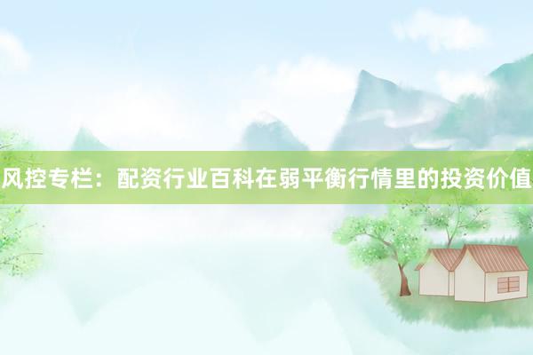 风控专栏：配资行业百科在弱平衡行情里的投资价值