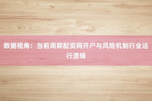 数据视角：当前周期配资网开户与风险机制行业运行逻辑