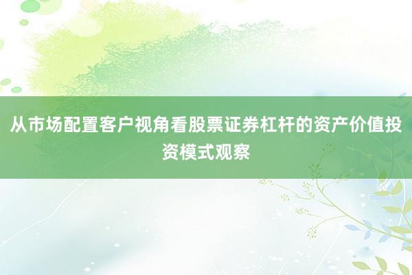 从市场配置客户视角看股票证券杠杆的资产价值投资模式观察
