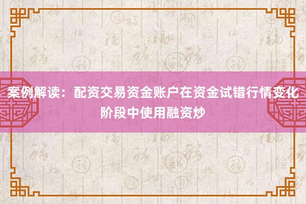 案例解读：配资交易资金账户在资金试错行情变化阶段中使用融资炒