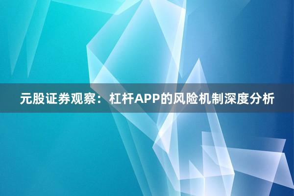 元股证券观察：杠杆APP的风险机制深度分析