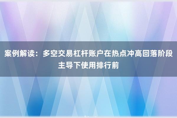 案例解读：多空交易杠杆账户在热点冲高回落阶段主导下使用排行前