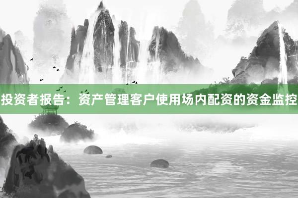 投资者报告：资产管理客户使用场内配资的资金监控