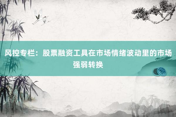 风控专栏：股票融资工具在市场情绪波动里的市场强弱转换
