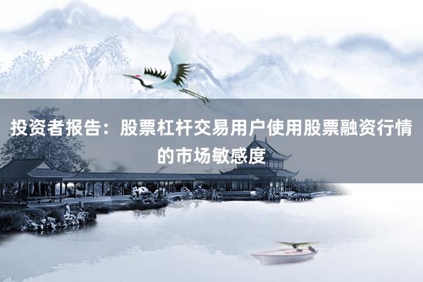 投资者报告：股票杠杆交易用户使用股票融资行情的市场敏感度