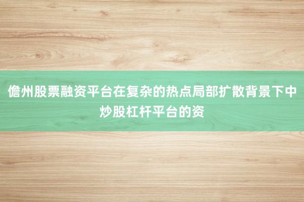 儋州股票融资平台在复杂的热点局部扩散背景下中炒股杠杆平台的资