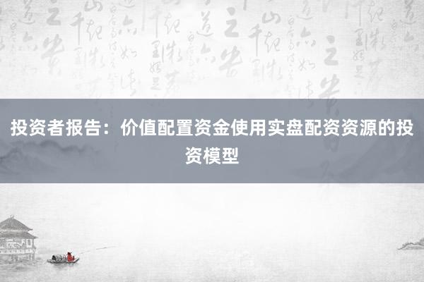 投资者报告：价值配置资金使用实盘配资资源的投资模型