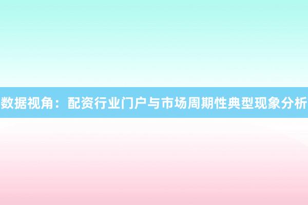 数据视角：配资行业门户与市场周期性典型现象分析